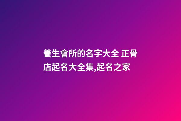 養生會所的名字大全 正骨店起名大全集,起名之家